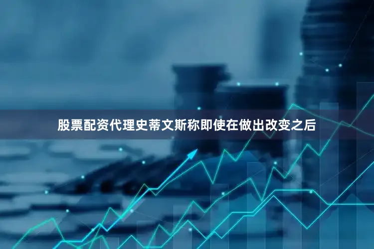 股票配资代理史蒂文斯称即使在做出改变之后