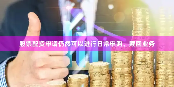 股票配资申请仍然可以进行日常申购、赎回业务