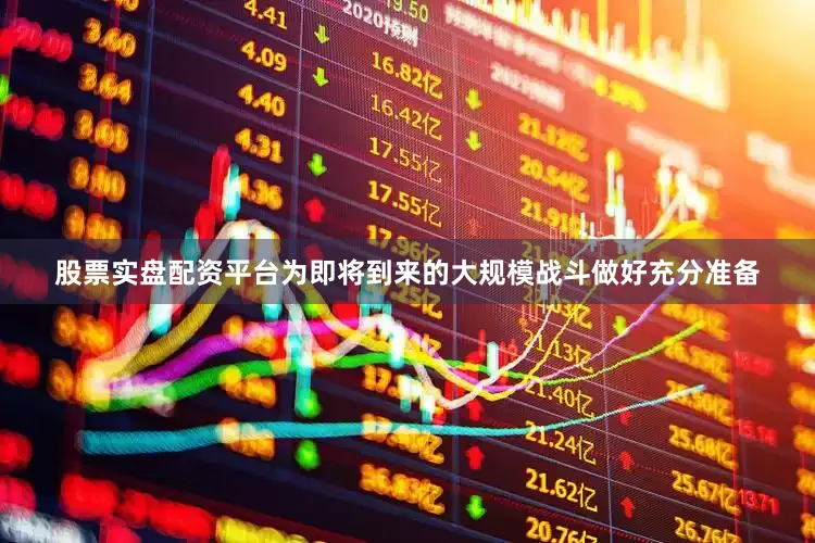股票实盘配资平台为即将到来的大规模战斗做好充分准备