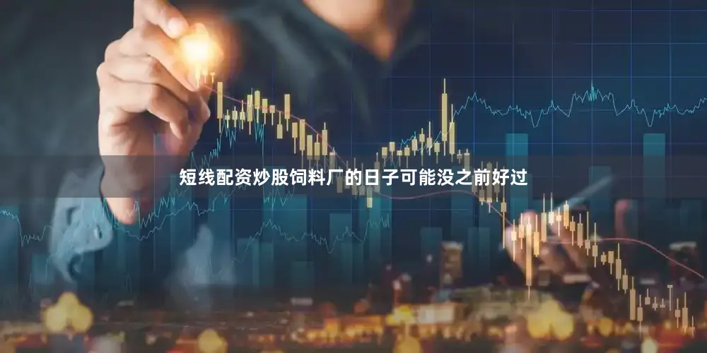 短线配资炒股饲料厂的日子可能没之前好过