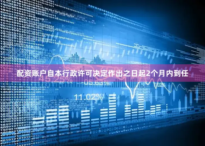 配资账户自本行政许可决定作出之日起2个月内到任