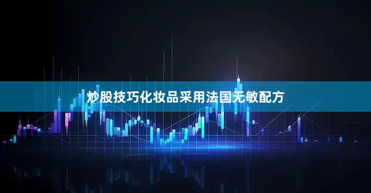 炒股技巧化妆品采用法国无敏配方