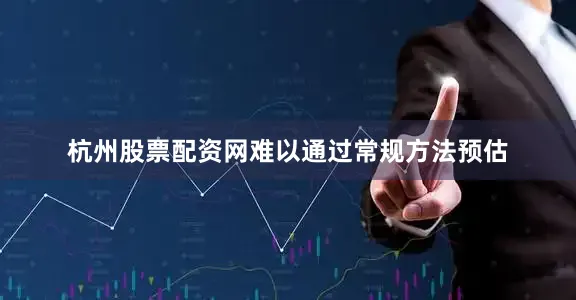 杭州股票配资网难以通过常规方法预估