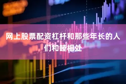 网上股票配资杠杆和那些年长的人们和睦相处