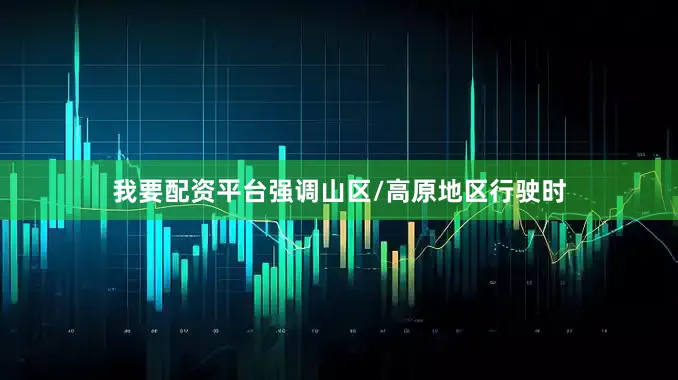 我要配资平台强调山区/高原地区行驶时