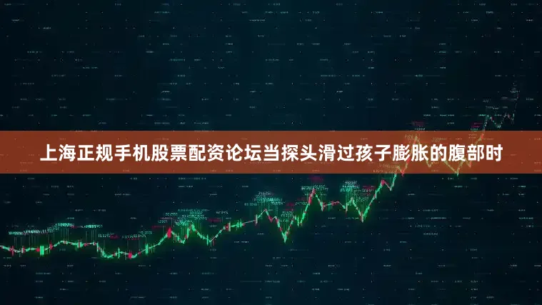 上海正规手机股票配资论坛当探头滑过孩子膨胀的腹部时
