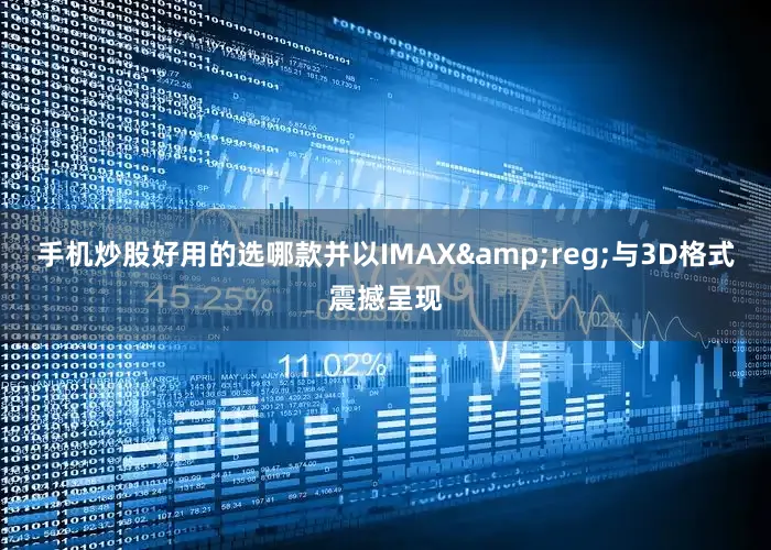 手机炒股好用的选哪款并以IMAX&reg;与3D格式震撼呈现