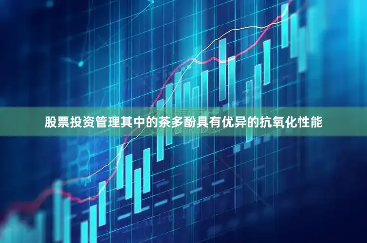 股票投资管理其中的茶多酚具有优异的抗氧化性能