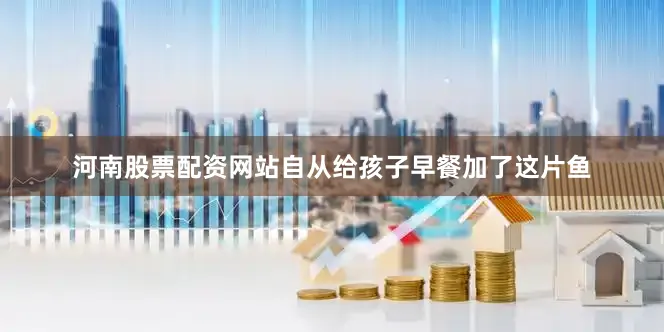 河南股票配资网站自从给孩子早餐加了这片鱼