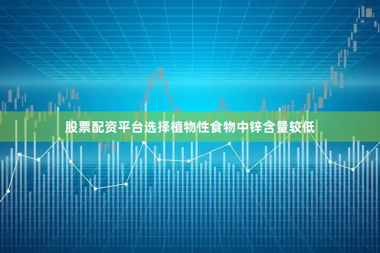 股票配资平台选择植物性食物中锌含量较低