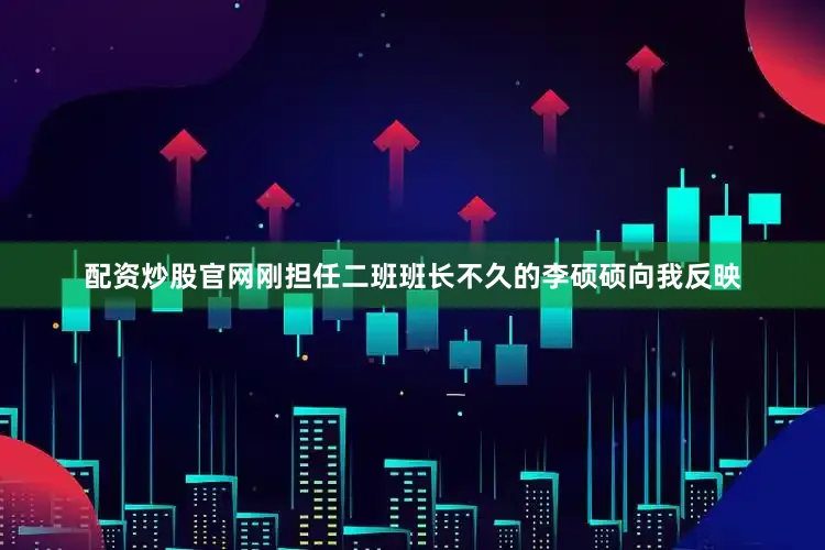 配资炒股官网刚担任二班班长不久的李硕硕向我反映