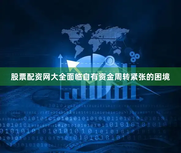股票配资网大全面临自有资金周转紧张的困境