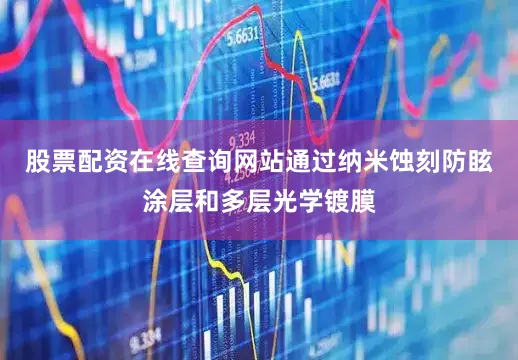 股票配资在线查询网站通过纳米蚀刻防眩涂层和多层光学镀膜