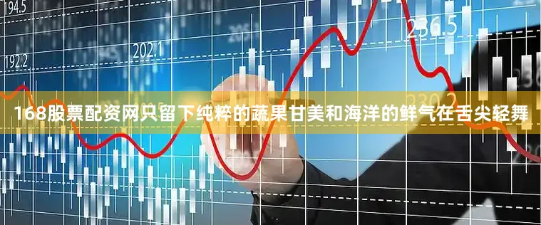 168股票配资网只留下纯粹的蔬果甘美和海洋的鲜气在舌尖轻舞