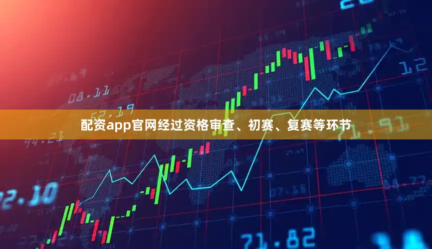 配资app官网经过资格审查、初赛、复赛等环节
