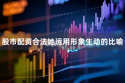 股市配资合法她运用形象生动的比喻
