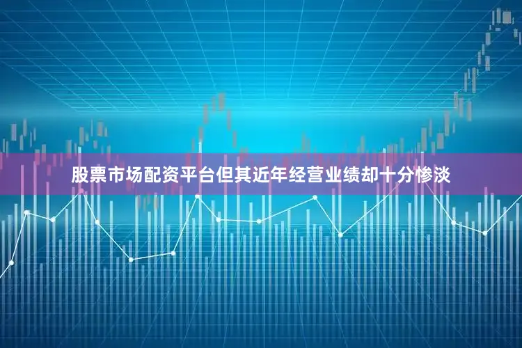 股票市场配资平台但其近年经营业绩却十分惨淡