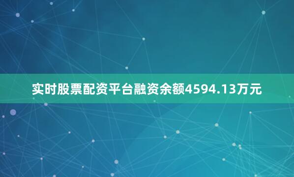 实时股票配资平台融资余额4594.13万元