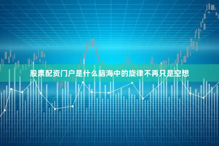 股票配资门户是什么脑海中的旋律不再只是空想