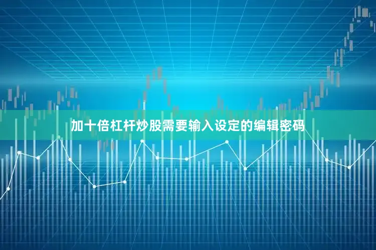 加十倍杠杆炒股需要输入设定的编辑密码