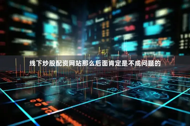 线下炒股配资网站那么后面肯定是不成问题的