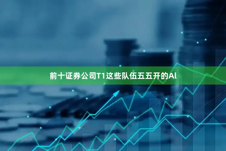 前十证券公司T1这些队伍五五开的Al