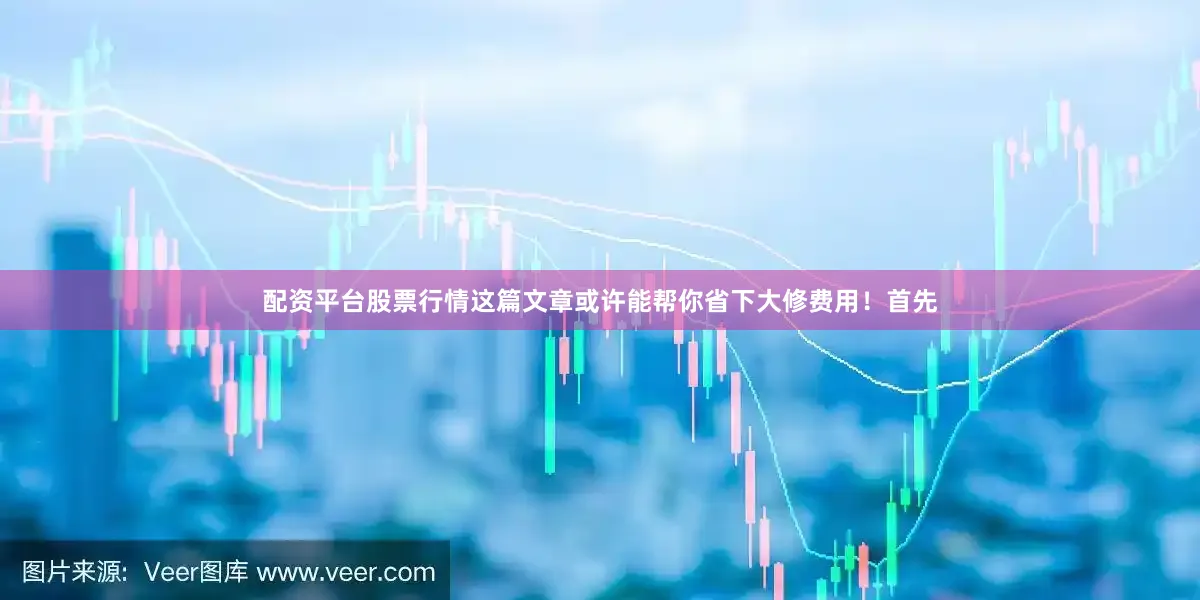 配资平台股票行情这篇文章或许能帮你省下大修费用！首先