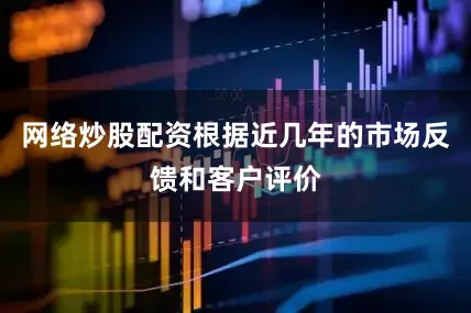 网络炒股配资根据近几年的市场反馈和客户评价