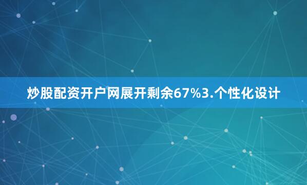 炒股配资开户网展开剩余67%3.个性化设计