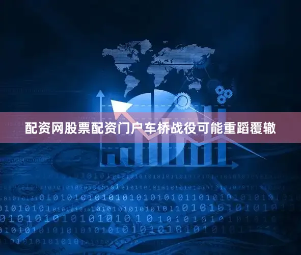 配资网股票配资门户车桥战役可能重蹈覆辙