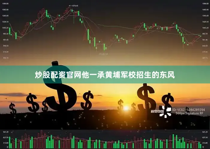 炒股配资官网他一承黄埔军校招生的东风
