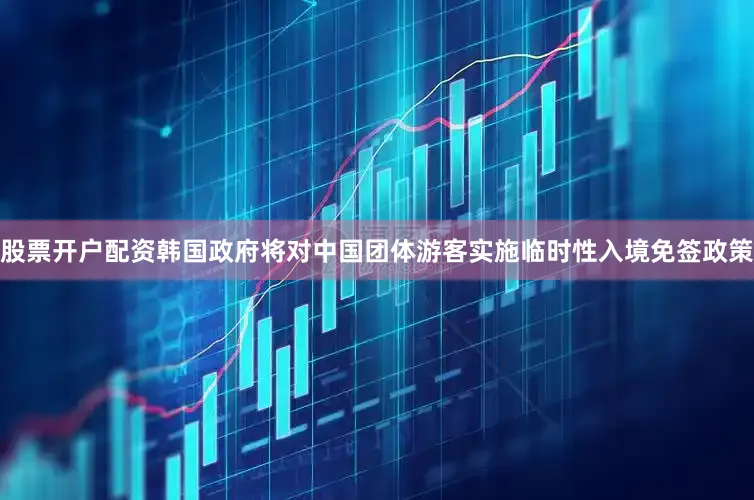 股票开户配资韩国政府将对中国团体游客实施临时性入境免签政策