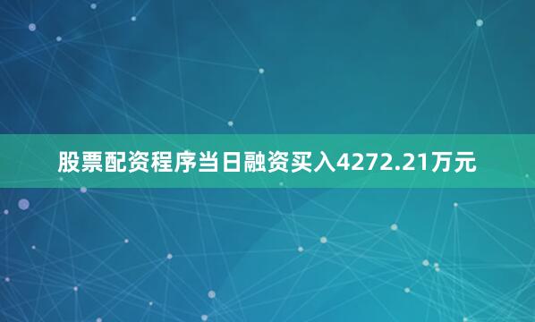 股票配资程序当日融资买入4272.21万元