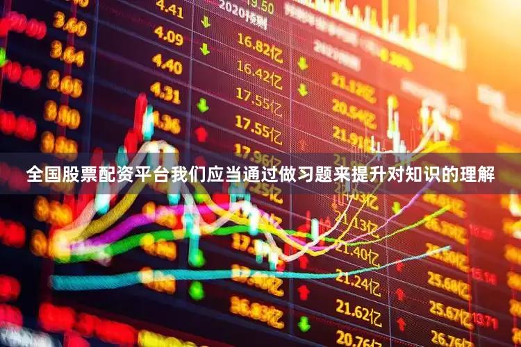 全国股票配资平台我们应当通过做习题来提升对知识的理解