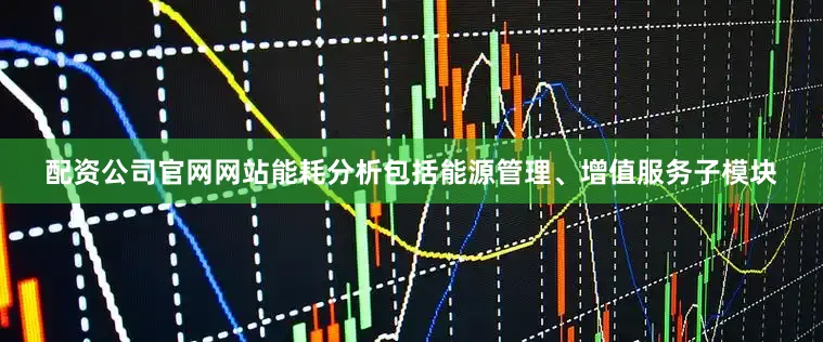 配资公司官网网站能耗分析包括能源管理、增值服务子模块