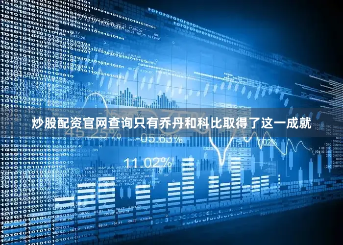 炒股配资官网查询只有乔丹和科比取得了这一成就