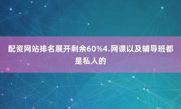 配资网站排名展开剩余60%4.网课以及辅导班都是私人的