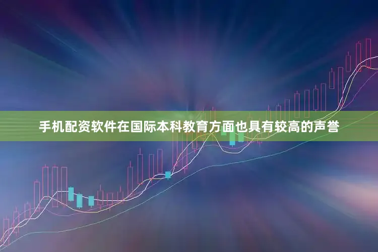 手机配资软件在国际本科教育方面也具有较高的声誉