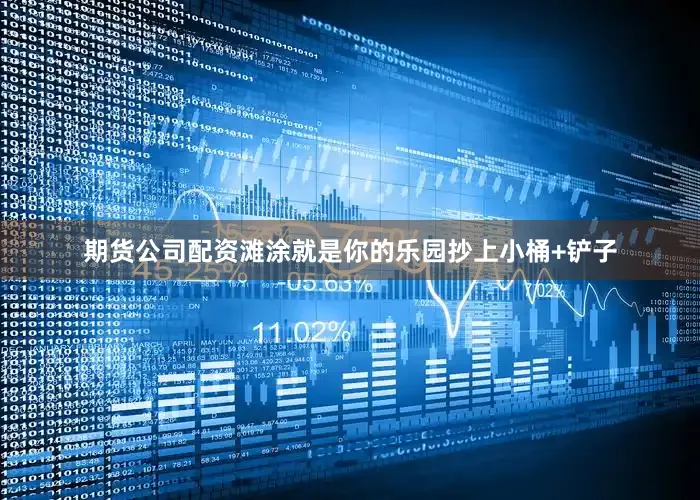 期货公司配资滩涂就是你的乐园抄上小桶+铲子