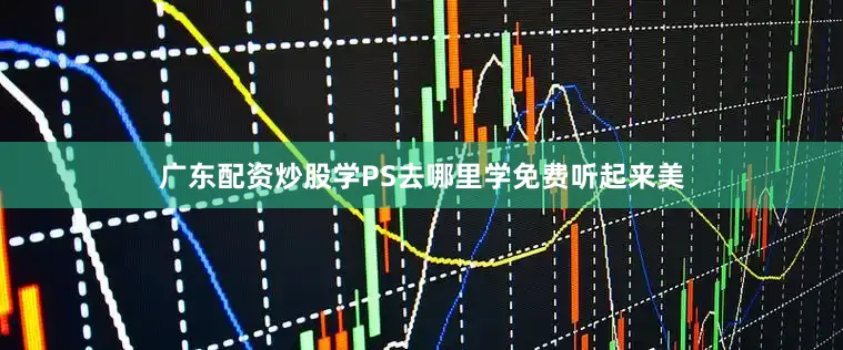 广东配资炒股学PS去哪里学免费听起来美