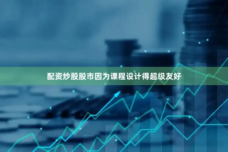 配资炒股股市因为课程设计得超级友好