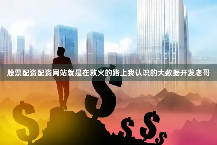 股票配资配资网站就是在救火的路上我认识的大数据开发老哥