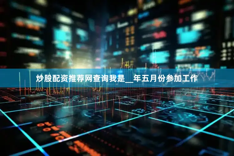 炒股配资推荐网查询我是__年五月份参加工作