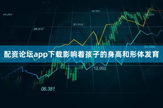 配资论坛app下载影响着孩子的身高和形体发育