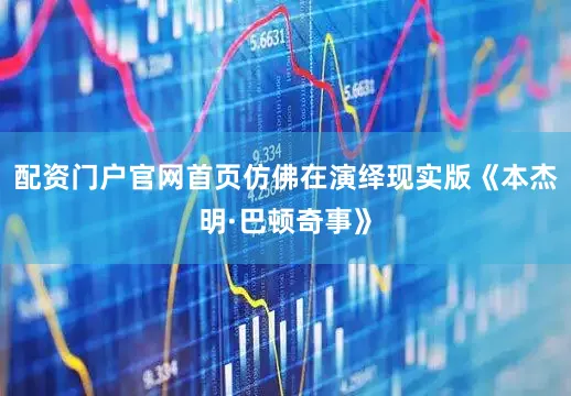 配资门户官网首页仿佛在演绎现实版《本杰明·巴顿奇事》