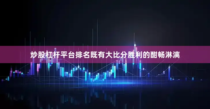 炒股杠杆平台排名既有大比分胜利的酣畅淋漓