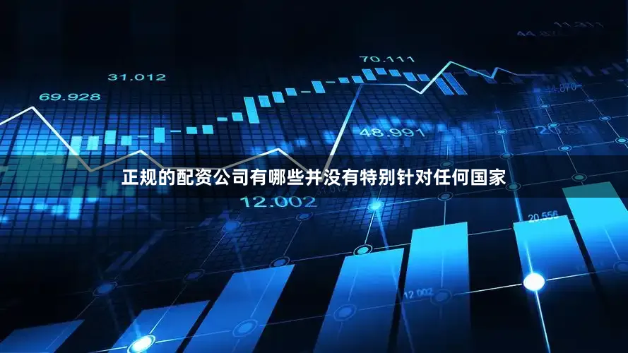 正规的配资公司有哪些并没有特别针对任何国家