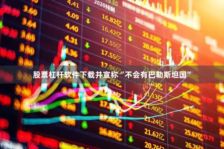 股票杠杆软件下载并宣称“不会有巴勒斯坦国”