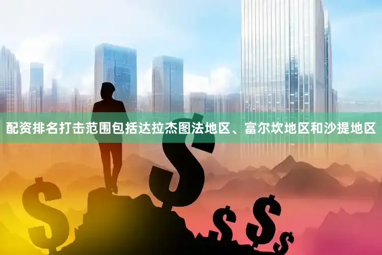配资排名打击范围包括达拉杰图法地区、富尔坎地区和沙提地区
