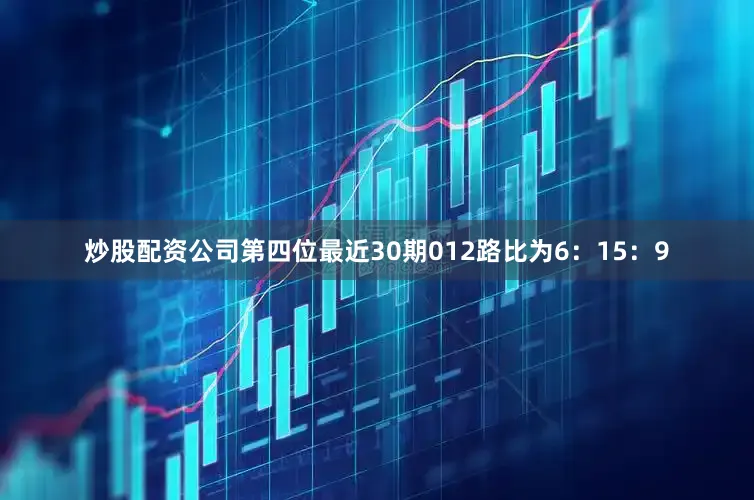 炒股配资公司第四位最近30期012路比为6：15：9